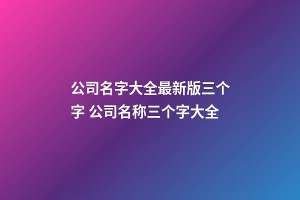 公司名字大全最新版三个字 公司名称三个字大全-第1张-公司起名-玄机派